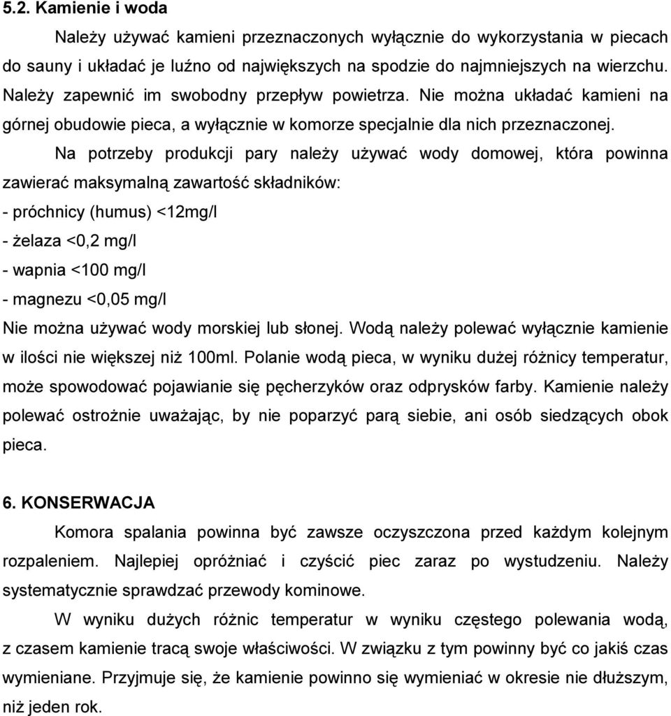 Na potrzeby produkcji pary należy używać wody domowej, która powinna zawierać maksymalną zawartość składników: - próchnicy (humus) <12mg/l - żelaza <0,2 mg/l - wapnia <100 mg/l - magnezu <0,05 mg/l