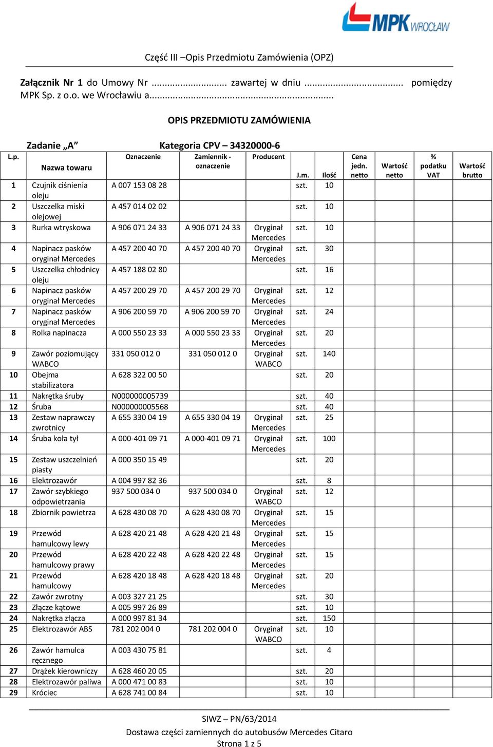 30 oryginał 5 Uszczelka chłodnicy A 457 188 02 80 szt. 16 oleju 6 Napinacz pasków A 457 200 29 70 A 457 200 29 70 Oryginał szt.