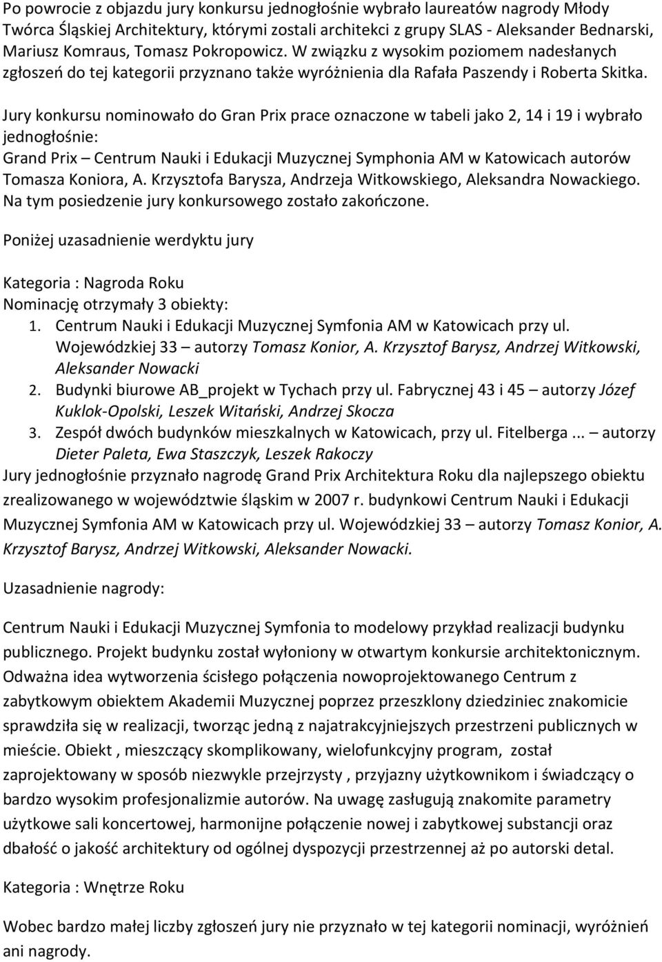 Jury konkursu nominowało do Gran Prix prace oznaczone w tabeli jako 2, 14 i 19 i wybrało jednogłośnie: Grand Prix Centrum Nauki i Edukacji Muzycznej Symphonia AM w Katowicach autorów Tomasza Koniora,