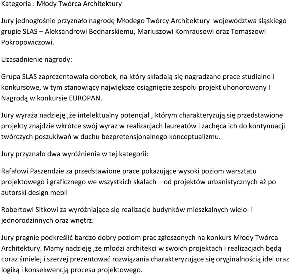 Uzasadnienie nagrody: Grupa SLAS zaprezentowała dorobek, na który składają się nagradzane prace studialne i konkursowe, w tym stanowiący największe osiągnięcie zespołu projekt uhonorowany I Nagrodą w