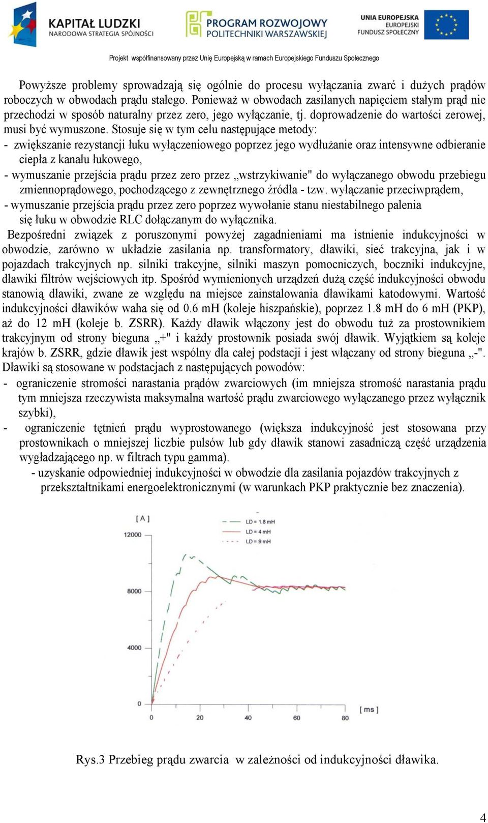 Stosuje się w tym celu następujące metody: - zwiększanie rezystancji łuku wyłączeniowego poprzez jego wydłużanie oraz intensywne odbieranie ciepła z kanału łukowego, - wymuszanie przejścia prądu