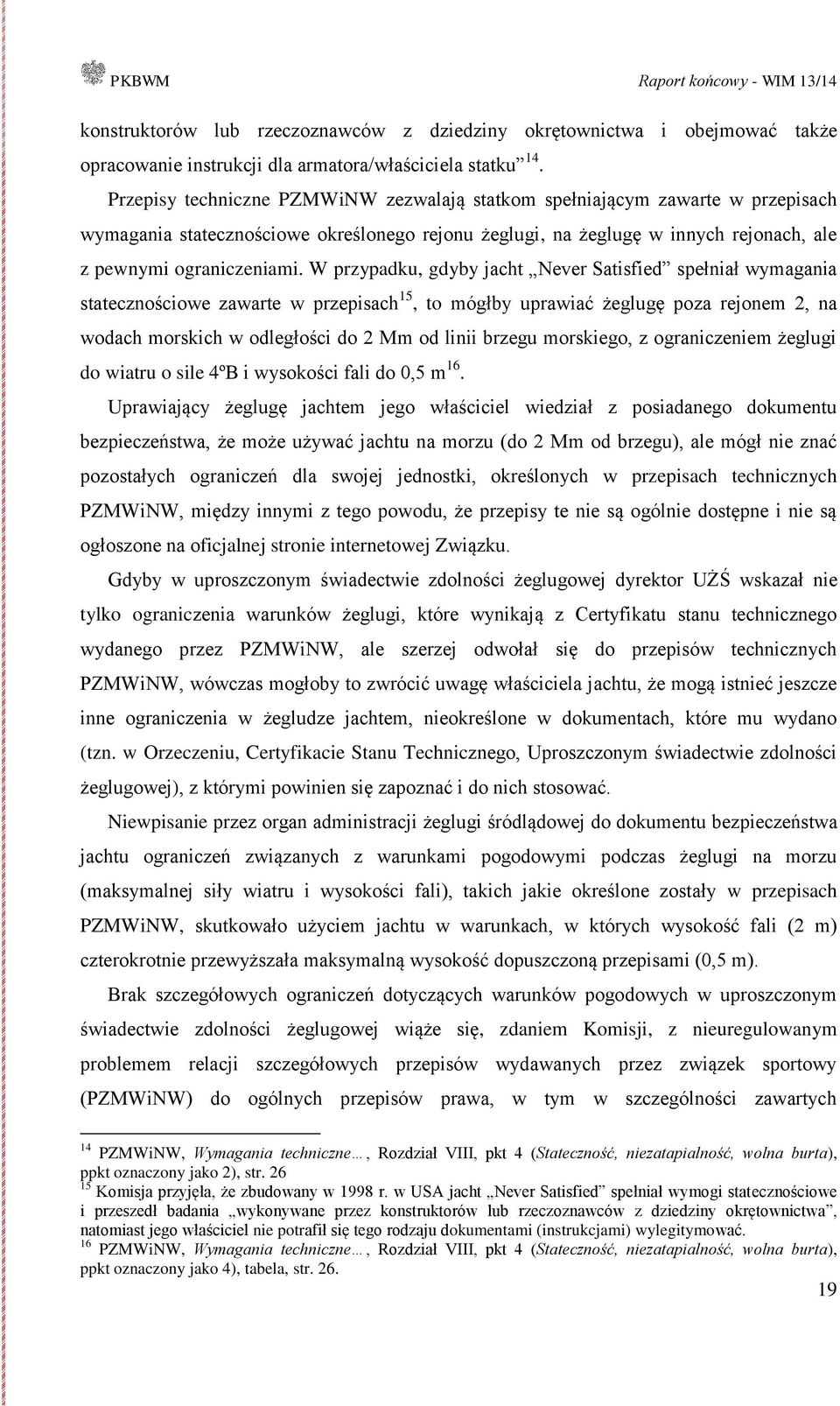 W przypadku, gdyby jacht Never Satisfied spełniał wymagania statecznościowe zawarte w przepisach 15, to mógłby uprawiać żeglugę poza rejonem 2, na wodach morskich w odległości do 2 Mm od linii brzegu