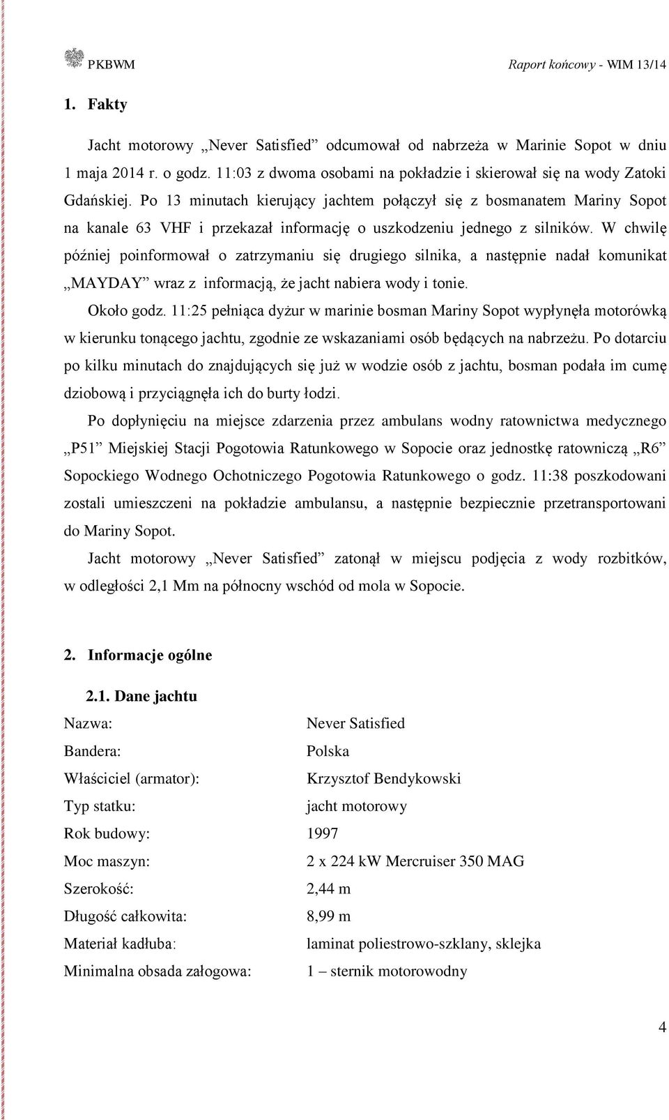 W chwilę później poinformował o zatrzymaniu się drugiego silnika, a następnie nadał komunikat MAYDAY wraz z informacją, że jacht nabiera wody i tonie. Około godz.