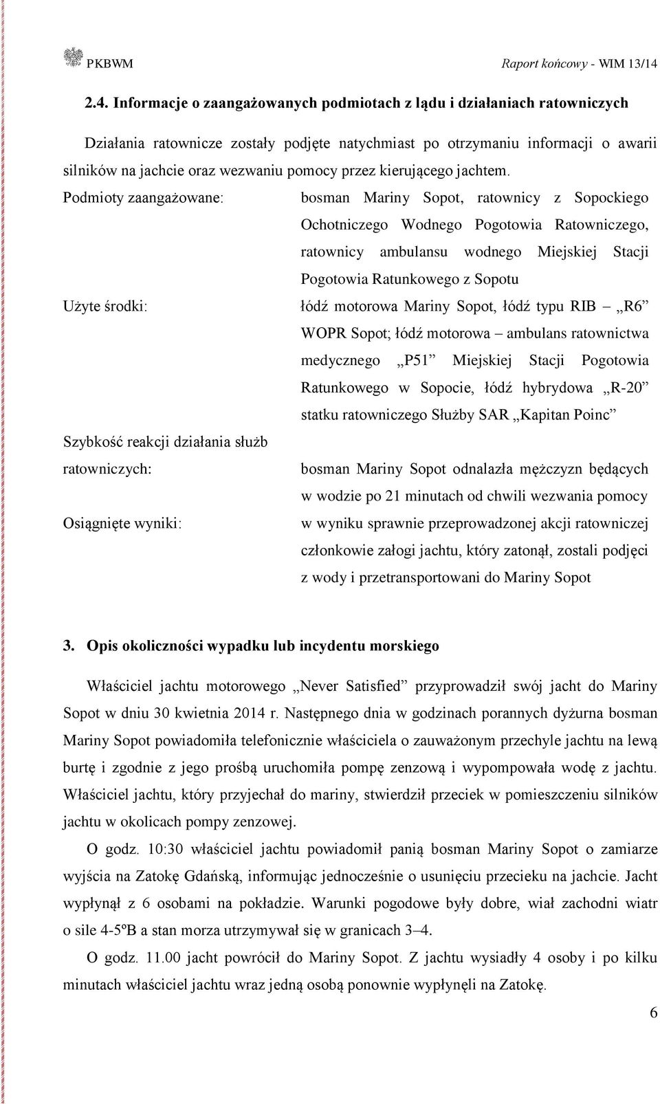 Podmioty zaangażowane: bosman Mariny Sopot, ratownicy z Sopockiego Ochotniczego Wodnego Pogotowia Ratowniczego, ratownicy ambulansu wodnego Miejskiej Stacji Pogotowia Ratunkowego z Sopotu Użyte