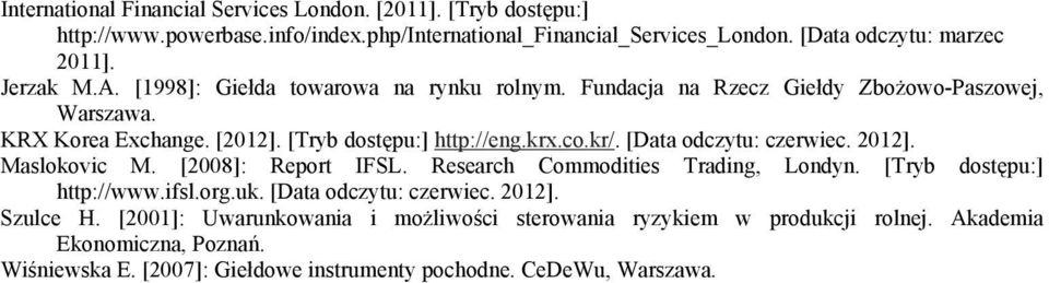 [Data odczytu: czerwiec. 2012]. Maslokovic M. [2008]: Report IFSL. Research Commodities Trading, Londyn. [Tryb dostępu:] http://www.ifsl.org.uk. [Data odczytu: czerwiec. 2012]. Szulce H.
