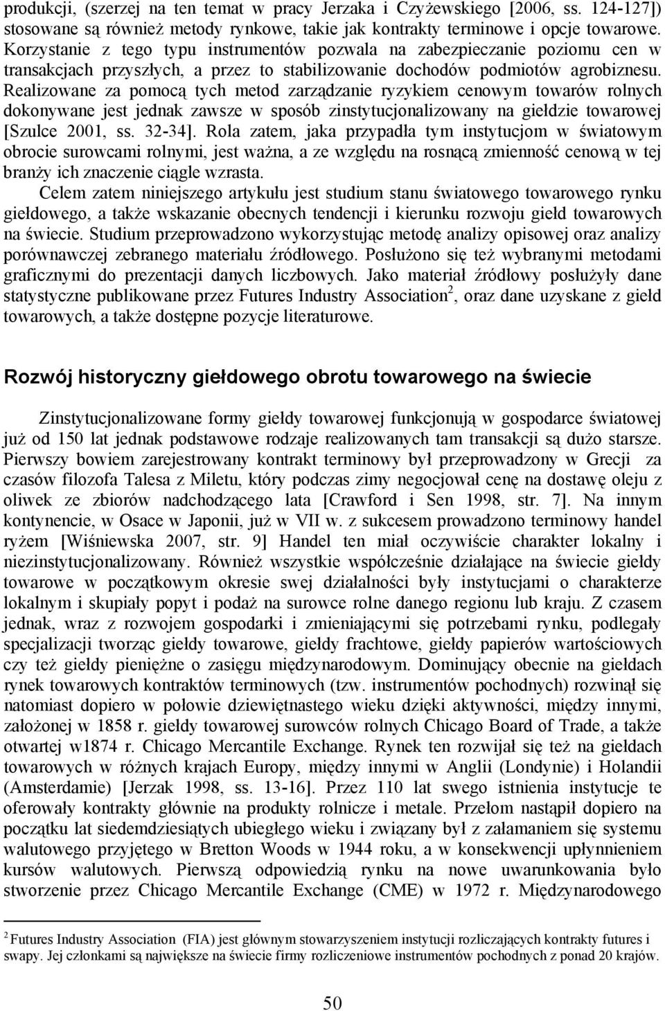 Realizowane za pomocą tych metod zarządzanie ryzykiem cenowym towarów rolnych dokonywane jest jednak zawsze w sposób zinstytucjonalizowany na giełdzie towarowej [Szulce 2001, ss. 32-34].