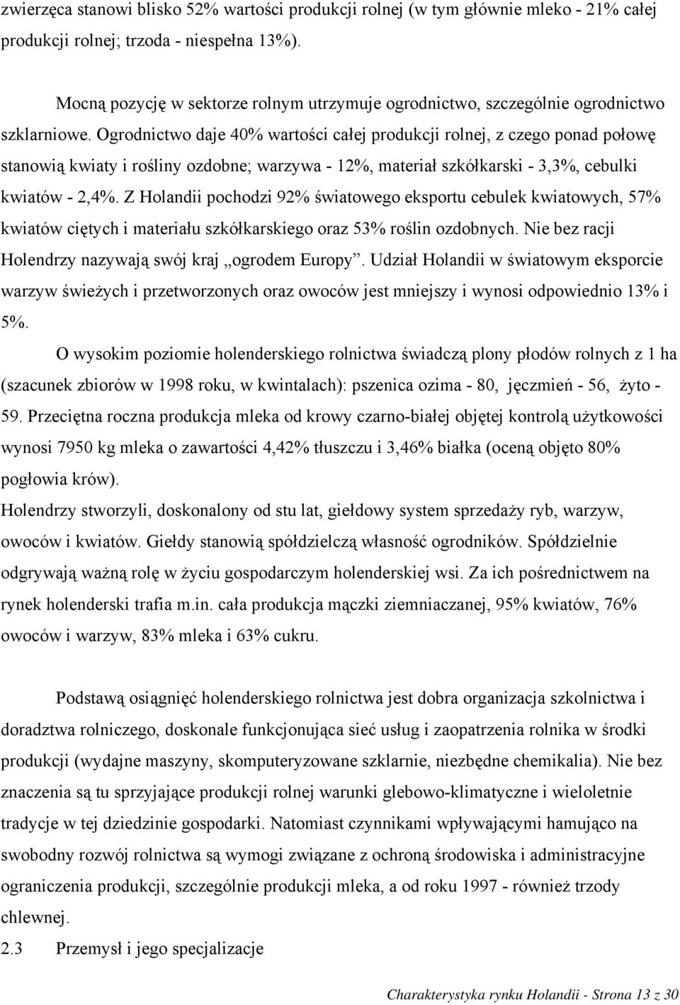 Ogrodnictwo daje 40% wartości całej produkcji rolnej, z czego ponad połowę stanowią kwiaty i rośliny ozdobne; warzywa - 12%, materiał szkółkarski - 3,3%, cebulki kwiatów - 2,4%.