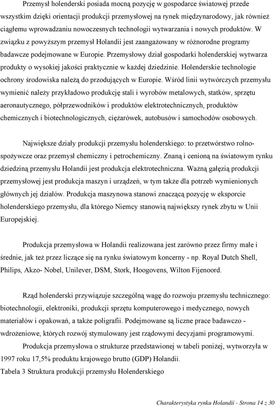 Przemysłowy dział gospodarki holenderskiej wytwarza produkty o wysokiej jakości praktycznie w każdej dziedzinie. Holenderskie technologie ochrony środowiska należą do przodujących w Europie.