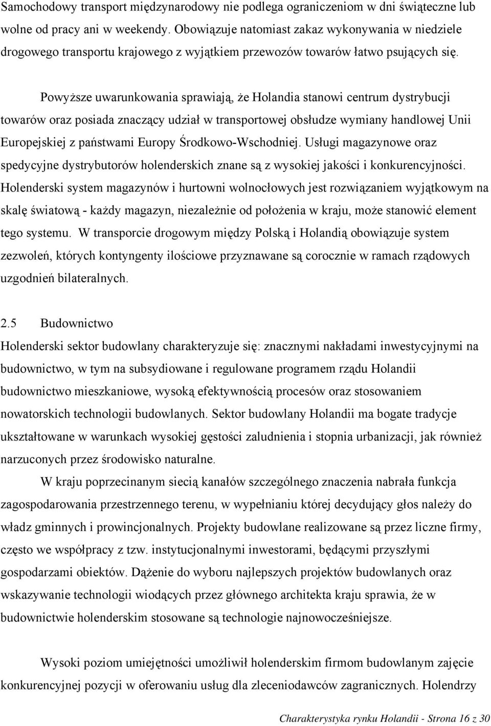 Powyższe uwarunkowania sprawiają, że Holandia stanowi centrum dystrybucji towarów oraz posiada znaczący udział w transportowej obsłudze wymiany handlowej Unii Europejskiej z państwami Europy