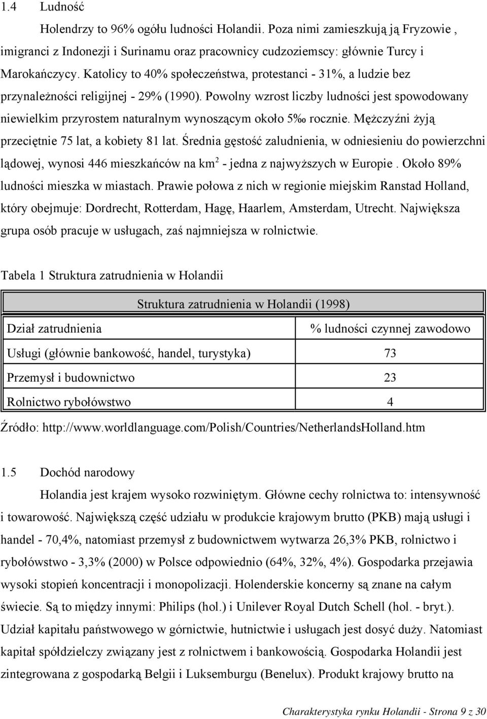 Powolny wzrost liczby ludności jest spowodowany niewielkim przyrostem naturalnym wynoszącym około 5 rocznie. Mężczyźni żyją przeciętnie 75 lat, a kobiety 81 lat.