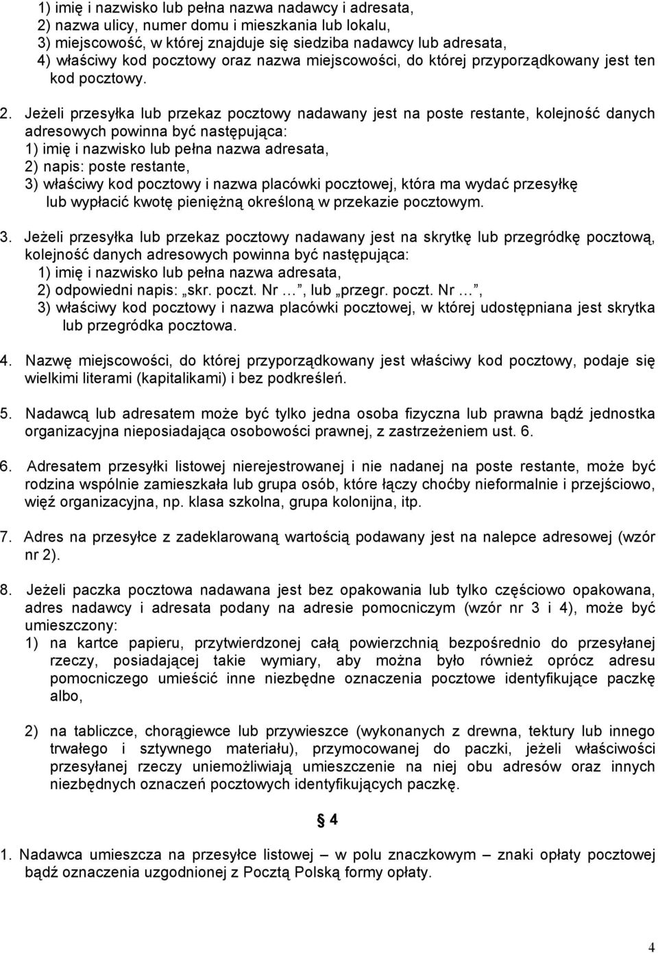 Jeżeli przesyłka lub przekaz pocztowy nadawany jest na poste restante, kolejność danych adresowych powinna być następująca: 1) imię i nazwisko lub pełna nazwa adresata, 2) napis: poste restante, 3)