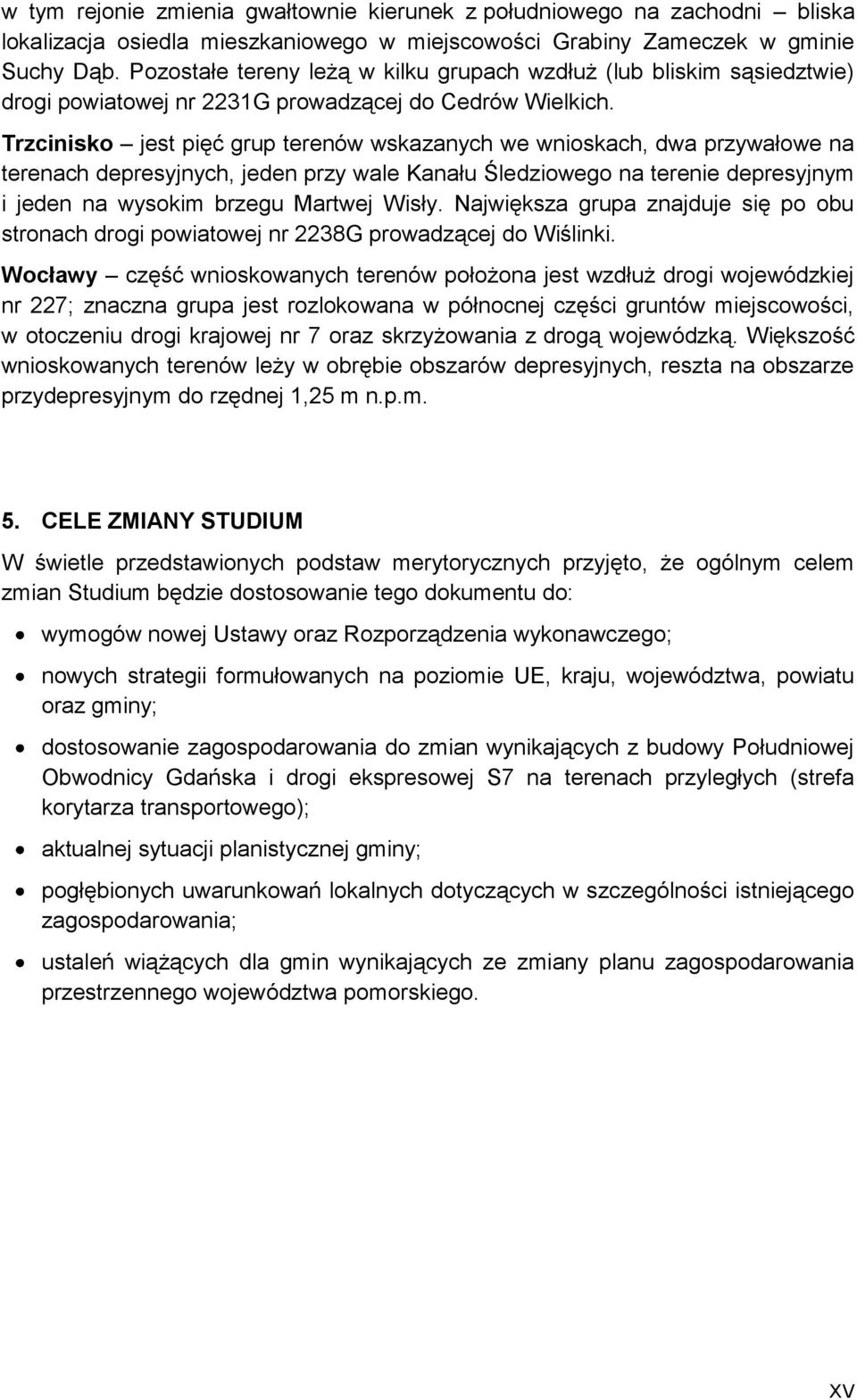 Trzcinisko jest pięć grup terenów wskazanych we wnioskach, dwa przywałowe na terenach depresyjnych, jeden przy wale Kanału Śledziowego na terenie depresyjnym i jeden na wysokim brzegu Martwej Wisły.