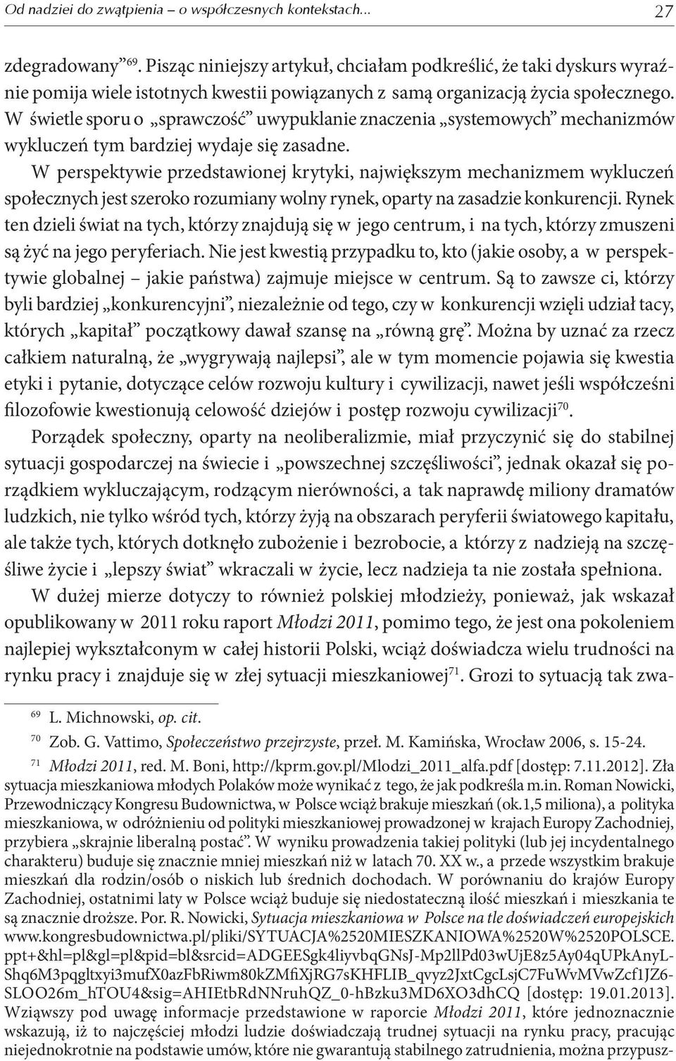 W świetle sporu o sprawczość uwypuklanie znaczenia systemowych mechanizmów wykluczeń tym bardziej wydaje się zasadne.