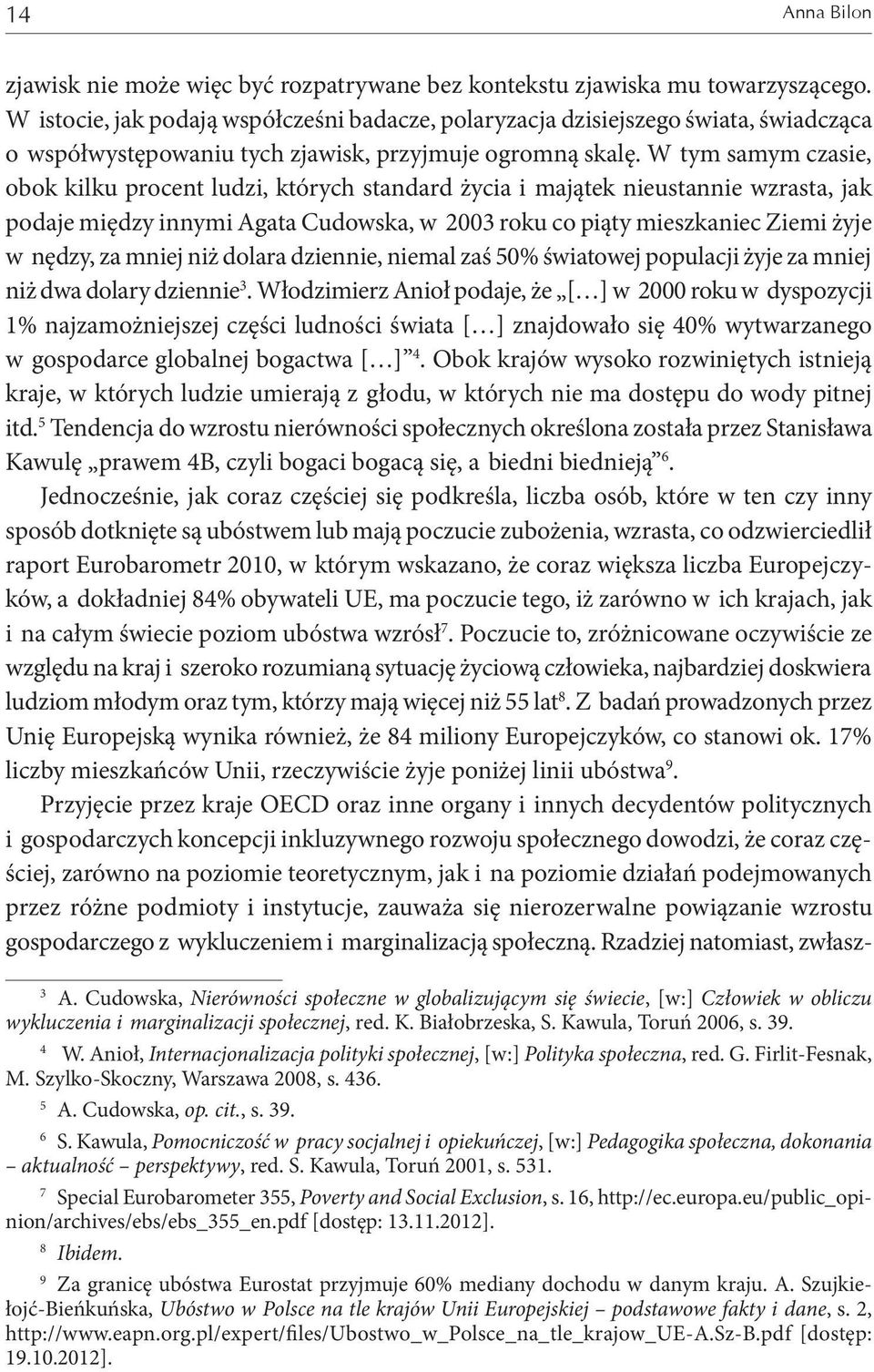 W tym samym czasie, obok kilku procent ludzi, których standard życia i majątek nieustannie wzrasta, jak podaje między innymi Agata Cudowska, w 2003 roku co piąty mieszkaniec Ziemi żyje w nędzy, za