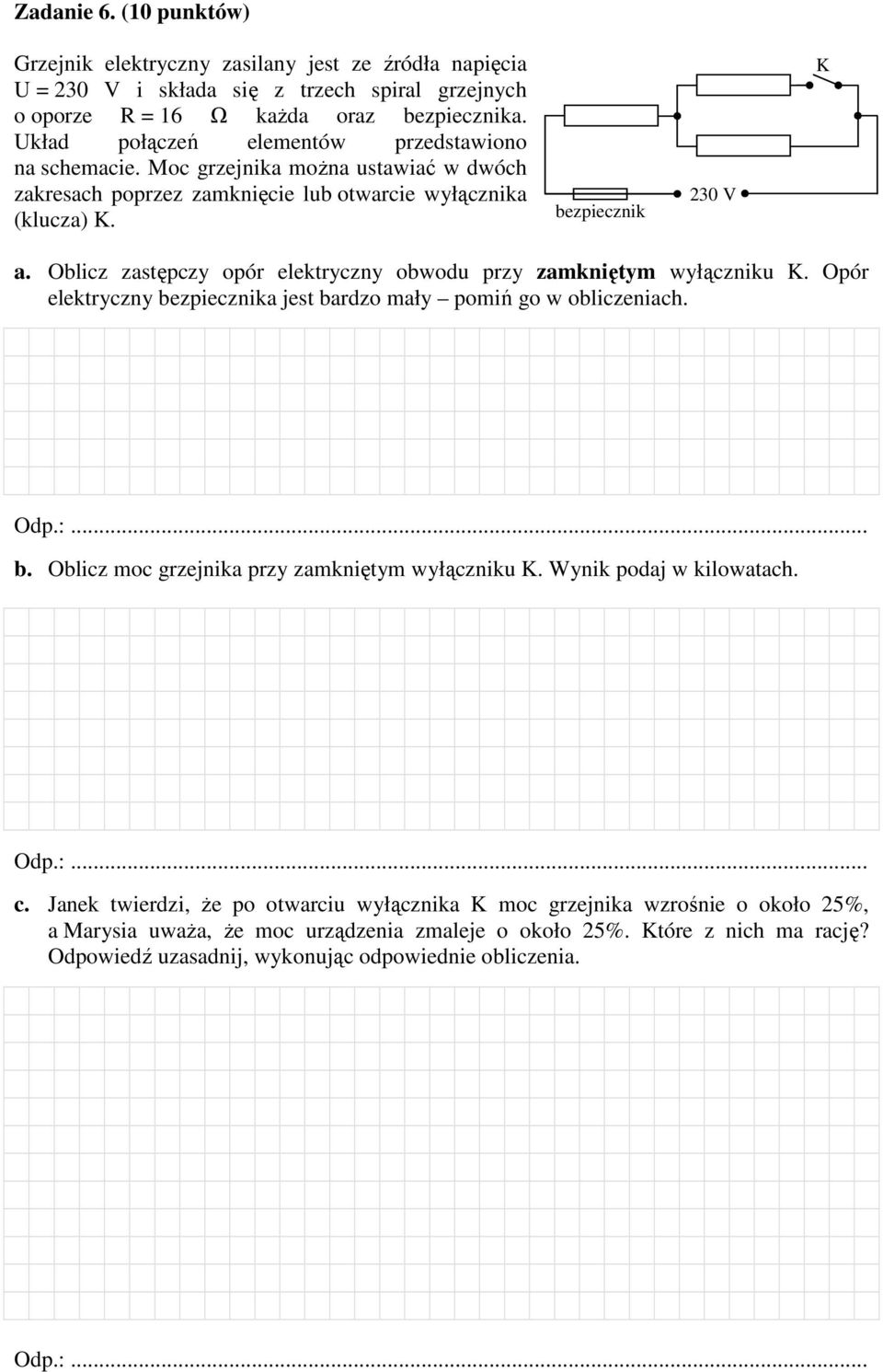 Oblicz zastępczy opór elektryczny obwodu przy zamkniętym wyłączniku K. Opór elektryczny bezpiecznika jest bardzo mały pomiń go w obliczeniach. b. Oblicz moc grzejnika przy zamkniętym wyłączniku K.