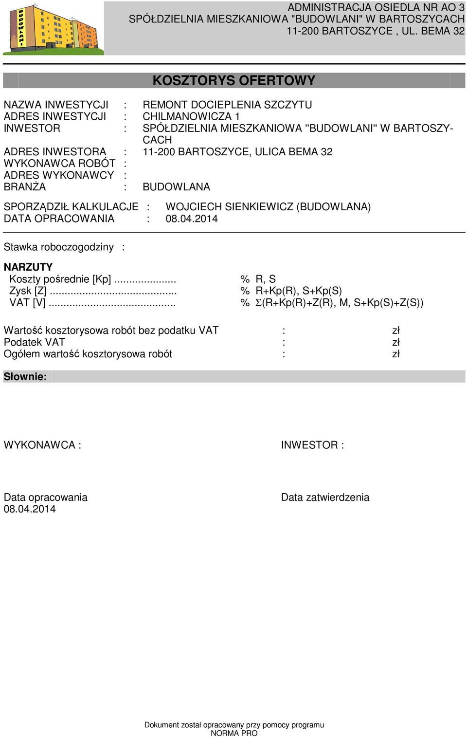 11-200 BARTOSZYCE, ULICA BEMA 32 WYKONAWCA ROBÓT : ADRES WYKONAWCY : BRANŻA : BUDOWLANA SPORZĄDZIŁ KALKULACJE : WOJCIECH SIENKIEWICZ (BUDOWLANA) DATA OPRACOWANIA : 08.04.