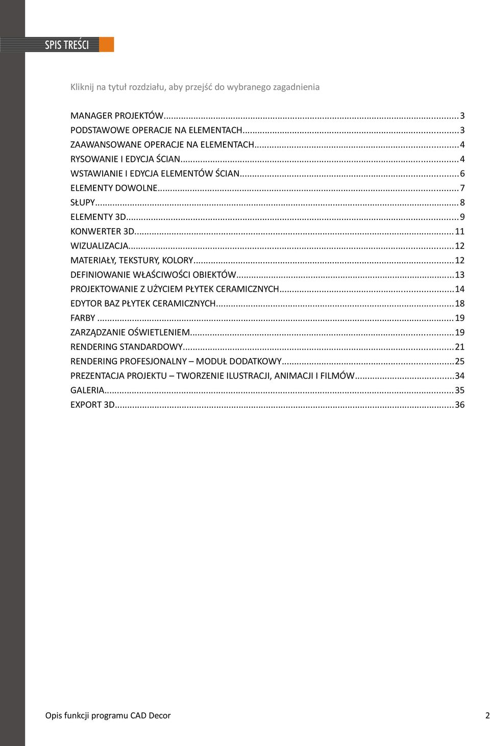 ..12 MATERIAŁY, TEKSTURY, KOLORY...12 DEFINIOWANIE WŁAŚCIWOŚCI OBIEKTÓW...13 PROJEKTOWANIE Z UŻYCIEM PŁYTEK CERAMICZNYCH...14 EDYTOR BAZ PŁYTEK CERAMICZNYCH...18 FARBY.