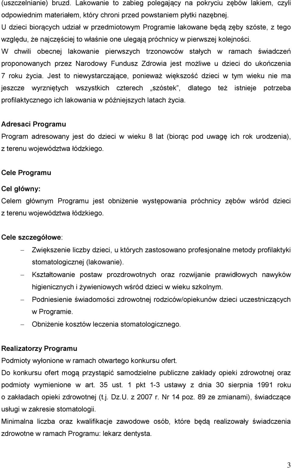 W chwili obecnej lakowanie pierwszych trzonowców stałych w ramach świadczeń proponowanych przez Narodowy Fundusz Zdrowia jest możliwe u dzieci do ukończenia 7 roku życia.