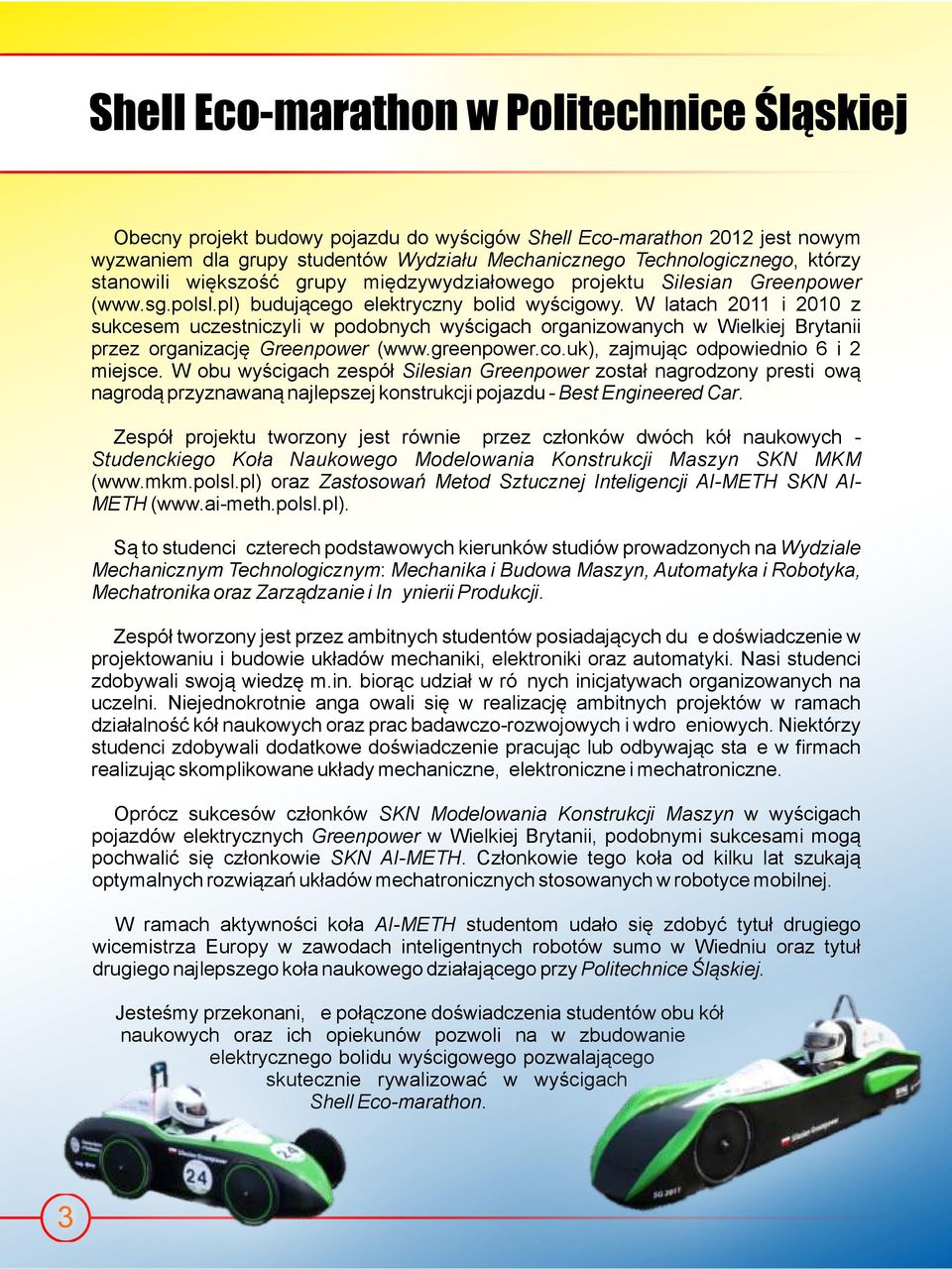 W latach 2011 i 2010 z sukcesem uczestniczyli w podobnych wyścigach organizowanych w Wielkiej Brytanii przez organizację Greenpower (www.greenpower.co.uk), zajmując odpowiednio 6 i 2 miejsce.