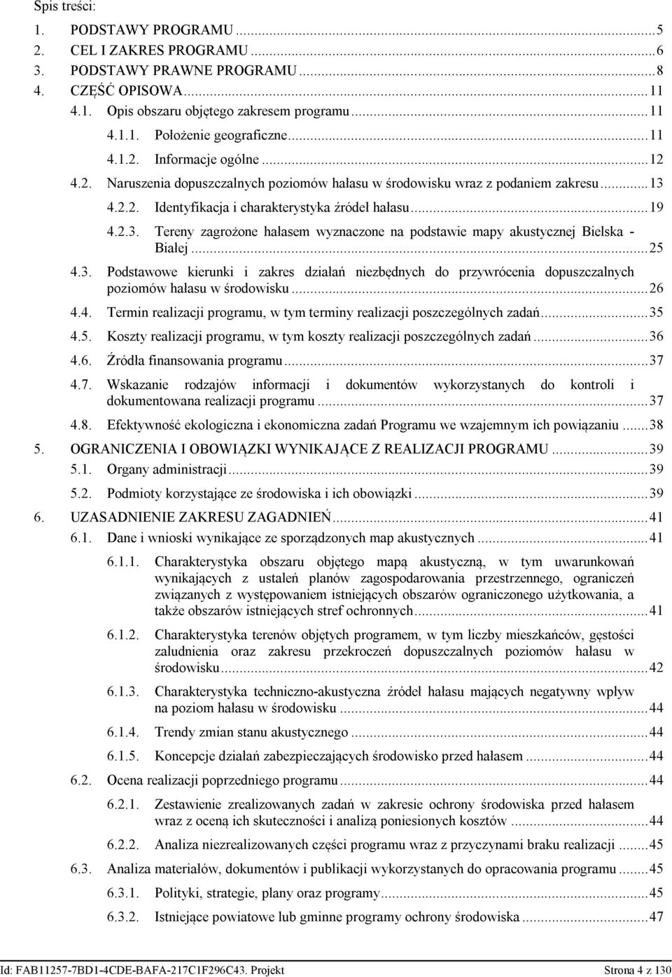 4.2.2. Identyfikacja i charakterystyka źródeł hałasu...19 4.2.3. Tereny zagrożone hałasem wyznaczone na podstawie mapy akustycznej Bielska - Białej...25 4.3. Podstawowe kierunki i zakres działań niezbędnych do przywrócenia dopuszczalnych poziomów hałasu w środowisku.