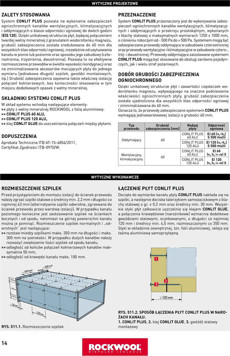 Dzięki unikatowej strukturze płyt, będącej połączeniem twardej wełny mineralnej z granulatem wodorotlenku magnezu, grubość zabezpieczenia została zredukowana do 0 mm dla wszystkich klas odporności