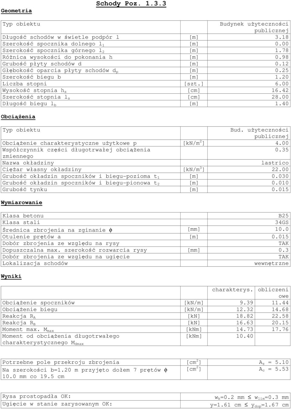 00 Wysokość stopnia h s [cm] 16.42 Szerokość stopnia l s [cm] 28.00 Długość biegu l b [m] 1.40 Obciążenia Bud. użyteczności Obciążenie charakterystyczne użytkowe p [kn/m 2 ] 4.