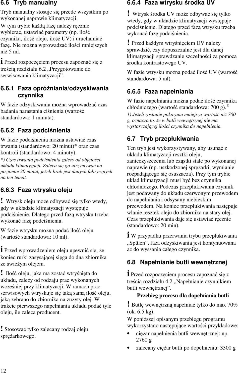 2 Przygotowanie do serwisowania klimatyzacji. 6.6.1 Faza opróŝniania/odzyskiwania czynnika W fazie odzyskiwania moŝna wprowadzać czas badania narastania ciśnienia (wartość standardowa: 1 minuta). 6.6.2 Faza podciśnienia W fazie podciśnienia moŝna ustawiać czas trwania (standardowo: 20 minut)* oraz czas kontroli (standardowo: 4 minuty).