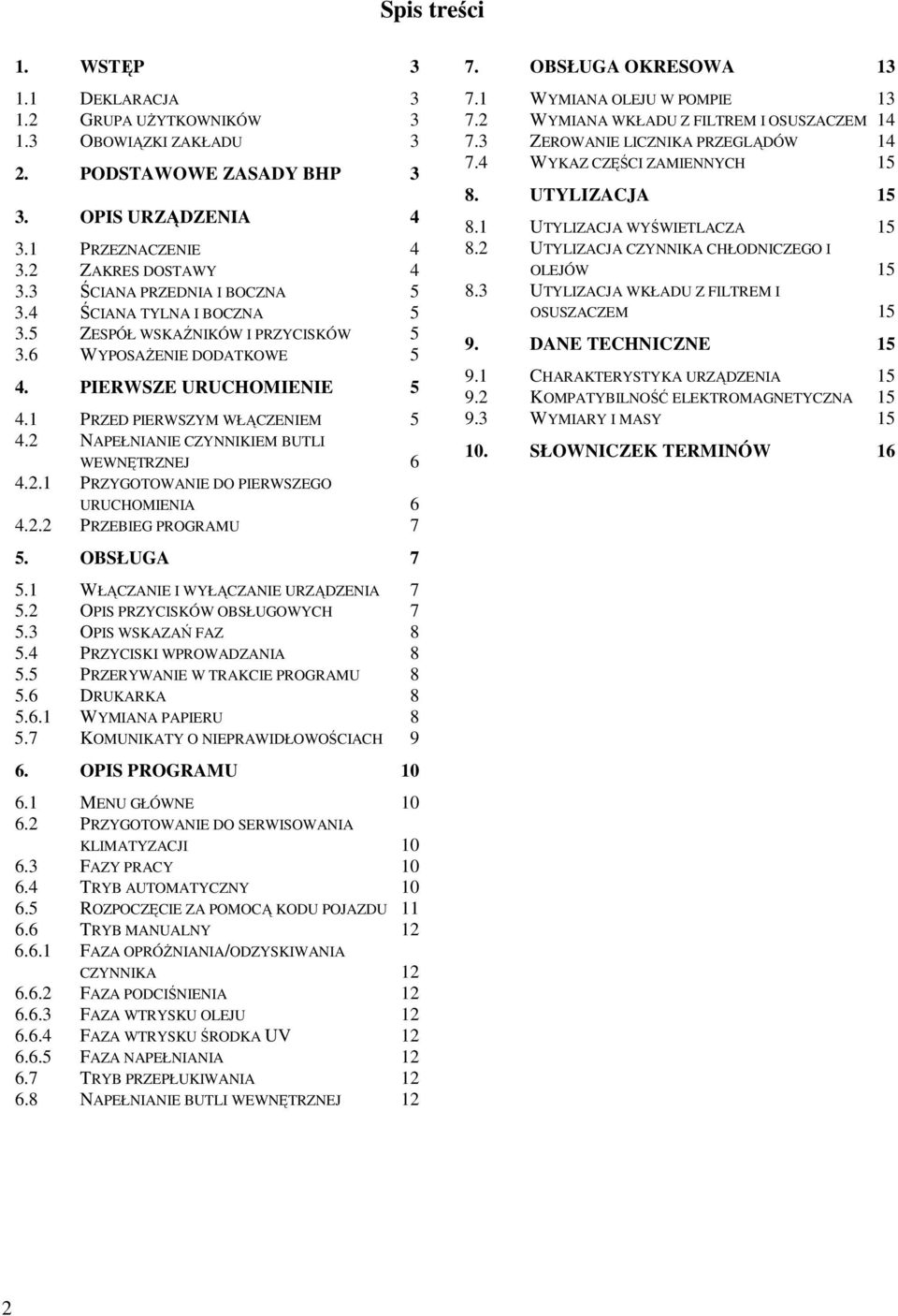 2 NAPEŁNIANIE CZYNNIKIEM BUTLI WEWNĘTRZNEJ 6 4.2.1 PRZYGOTOWANIE DO PIERWSZEGO URUCHOMIENIA 6 4.2.2 PRZEBIEG PROGRAMU 7 5. OBSŁUGA 7 5.1 WŁĄCZANIE I WYŁĄCZANIE URZĄDZENIA 7 5.