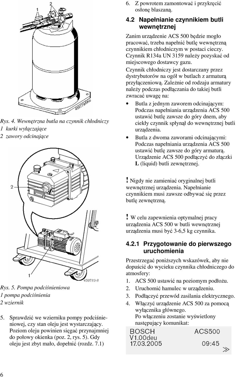 ZaleŜnie od rodzaju armatury naleŝy podczas podłączania do takiej butli zwracać uwagę na: Butla z jednym zaworem odcinającym: Podczas napełniania urządzenia ACS 500 ustawić butlę zawsze do góry dnem,