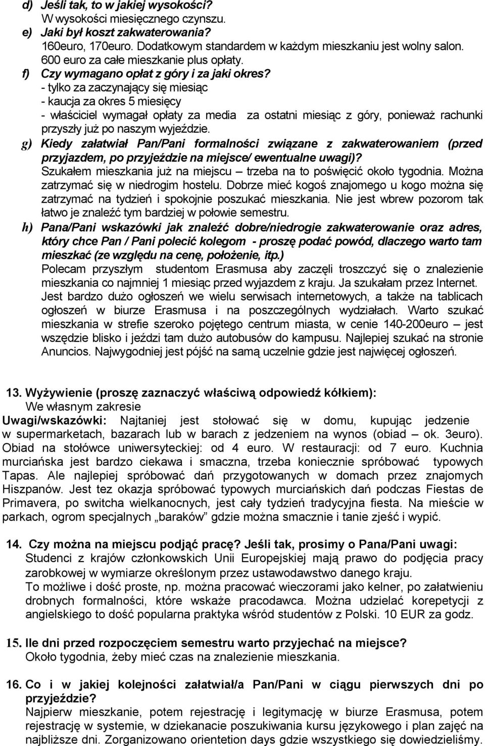 - tylko za zaczynający się miesiąc - kaucja za okres 5 miesięcy - właściciel wymagał opłaty za media za ostatni miesiąc z góry, ponieważ rachunki przyszły już po naszym wyjeździe.