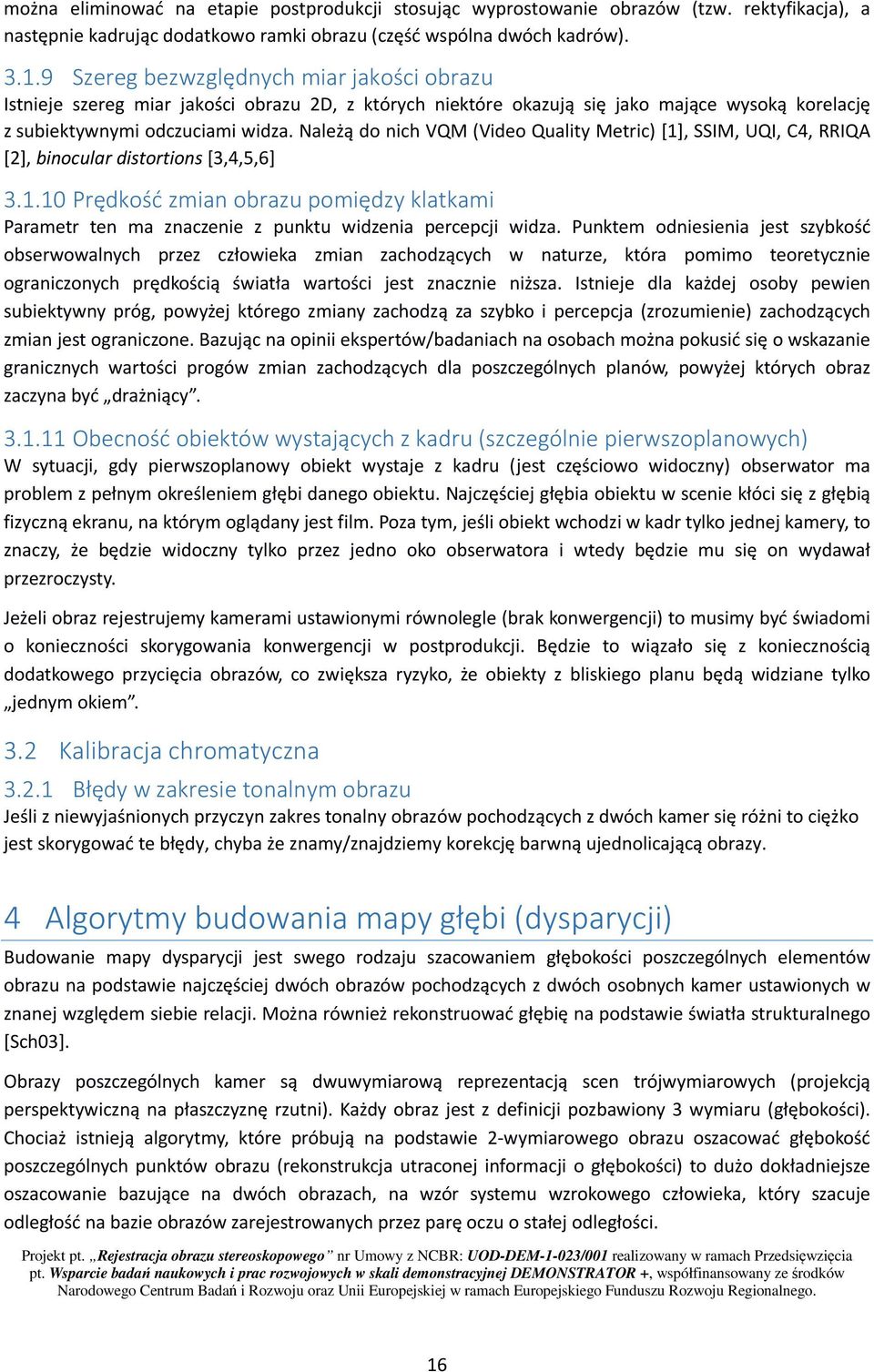 Należą do nich VQM (Video Quality Metric) [1], SSIM, UQI, C4, RRIQA [2], binocular distortions [3,4,5,6] 3.1.10 Prędkość mian obrau pomiędy klatkami Parametr ten ma nacenie punktu widenia percepcji wida.