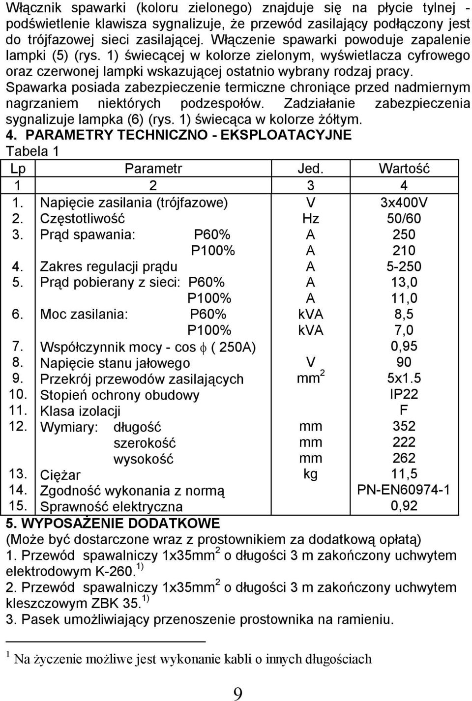 Spawarka posiada zabezpieczenie termiczne chroniące przed nadmiernym nagrzaniem niektórych podzespołów. Zadziałanie zabezpieczenia sygnalizuje lampka (6) (rys. ) świecąca w kolorze żółtym. 4.