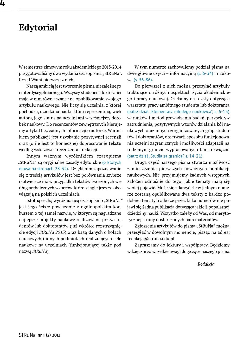 Nie liczy się uczelnia, z której pochodzą, dziedzina nauki, którą reprezentują, wiek autora, jego status na uczelni ani wcześniejszy dorobek naukowy.