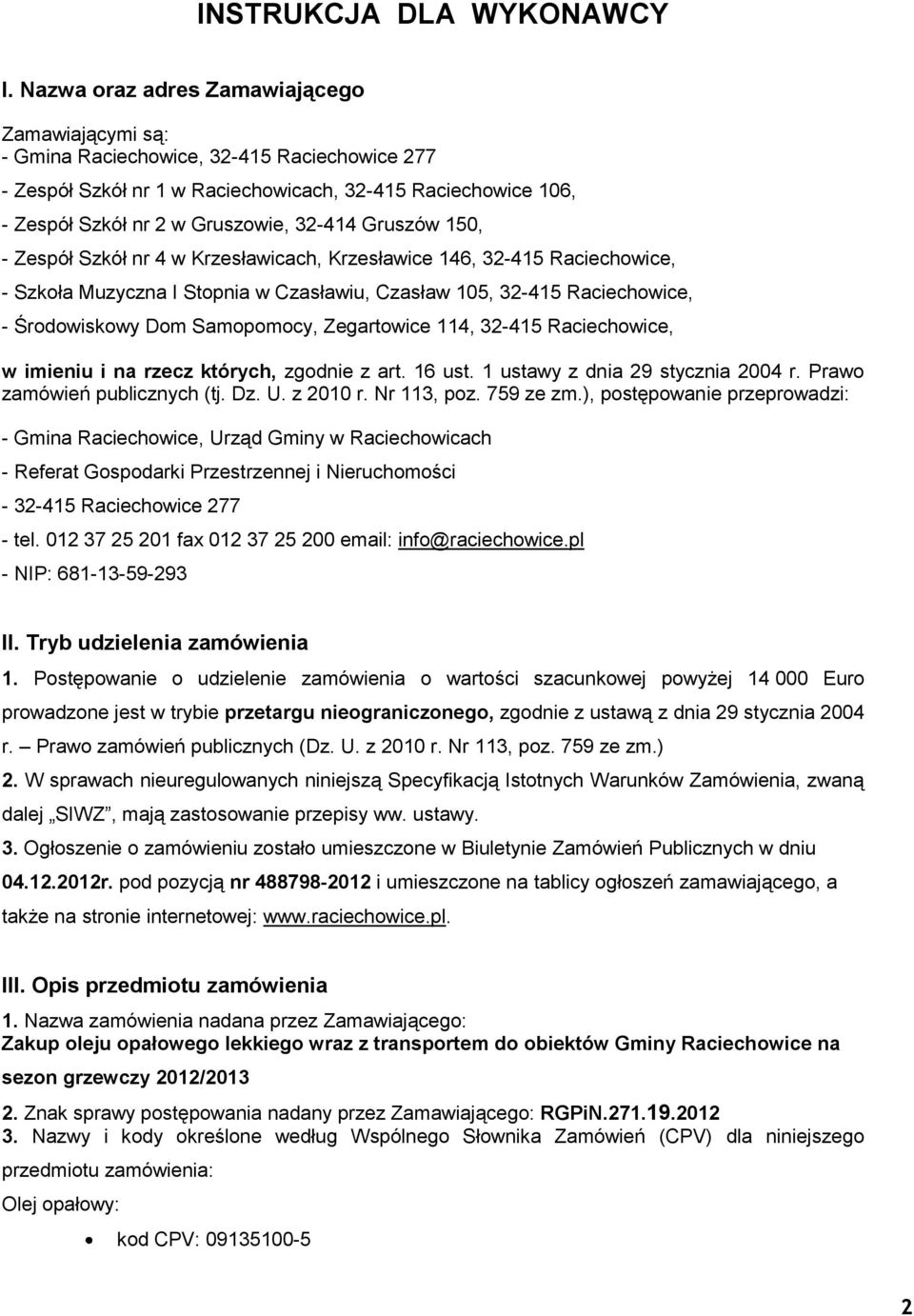 Gruszów 150, - Zespół Szkół nr 4 w Krzesławicach, Krzesławice 146, 32-415 Raciechowice, - Szkoła Muzyczna I Stopnia w Czasławiu, Czasław 105, 32-415 Raciechowice, - Środowiskowy Dom Samopomocy,