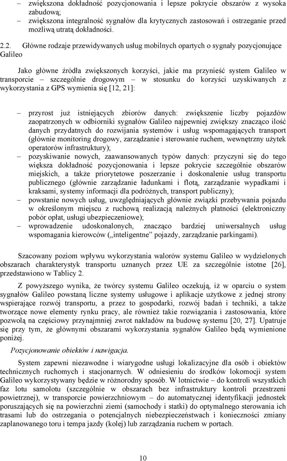 drogowym w stosunku do korzyści uzyskiwanych z wykorzystania z GPS wymienia się [12, 21]: przyrost już istniejących zbiorów danych: zwiększenie liczby pojazdów zaopatrzonych w odbiorniki sygnałów