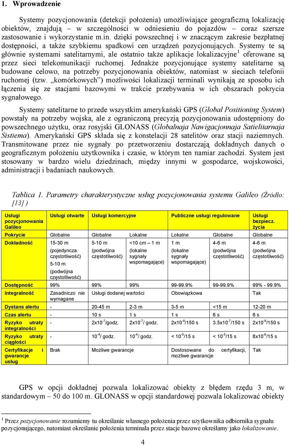 Systemy te są głównie systemami satelitarnymi, ale ostatnio także aplikacje lokalizacyjne 1 oferowane są przez sieci telekomunikacji ruchomej.