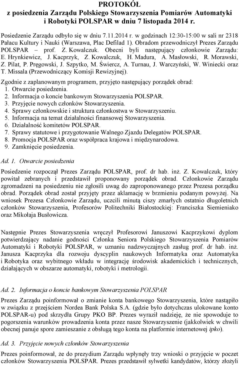 Obecni byli następujący członkowie Zarządu: E. Hrynkiewicz, J. Kacprzyk, Z. Kowalczuk, H. Madura, A. Masłowski, R. Morawski, Z. Pilat, P. Pręgowski, J. Szpytko, M. Świercz, A. Turnau, J.