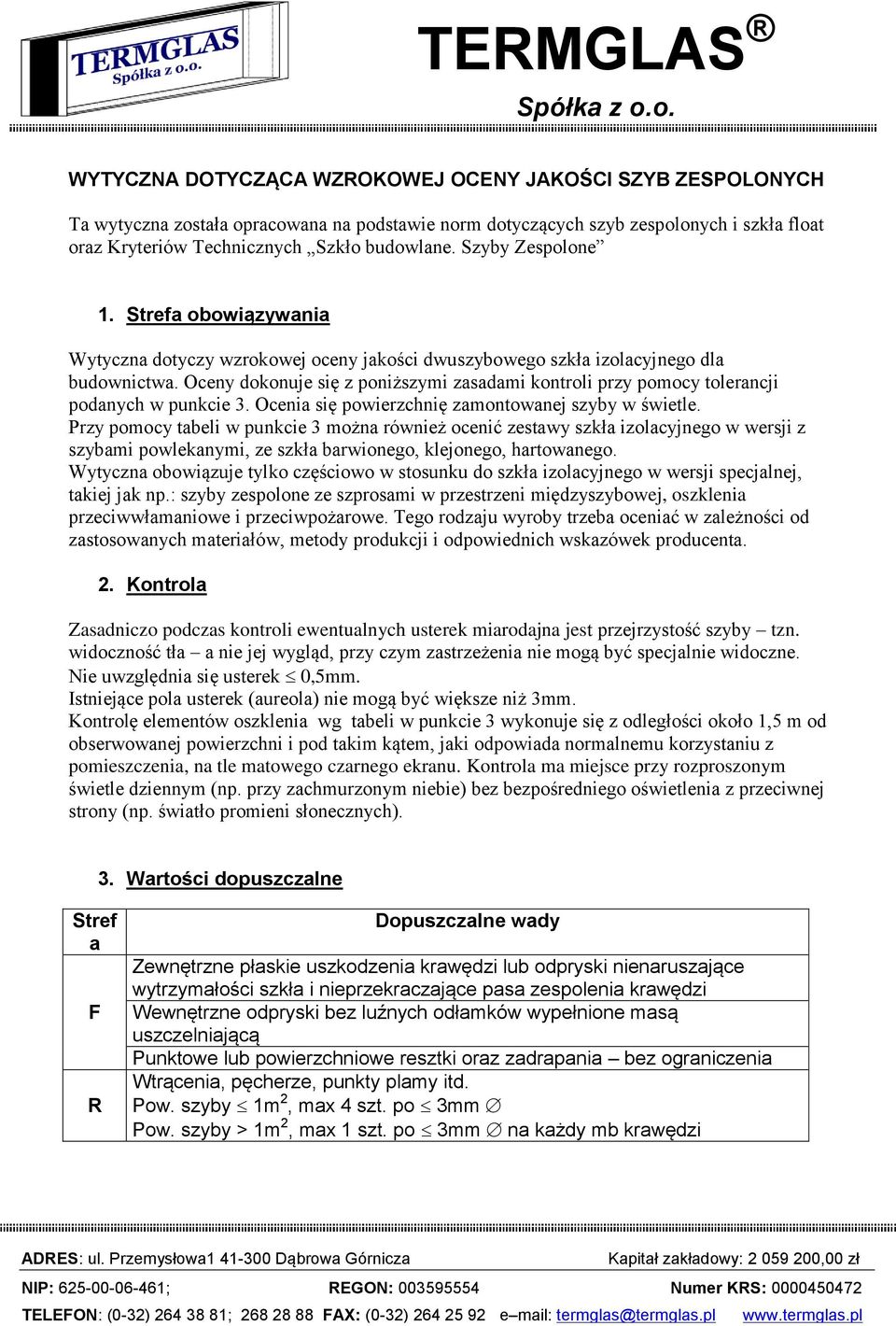 Oceny dokonuje się z poniższymi zasadami kontroli przy pomocy tolerancji podanych w punkcie 3. Ocenia się powierzchnię zamontowanej szyby w świetle.