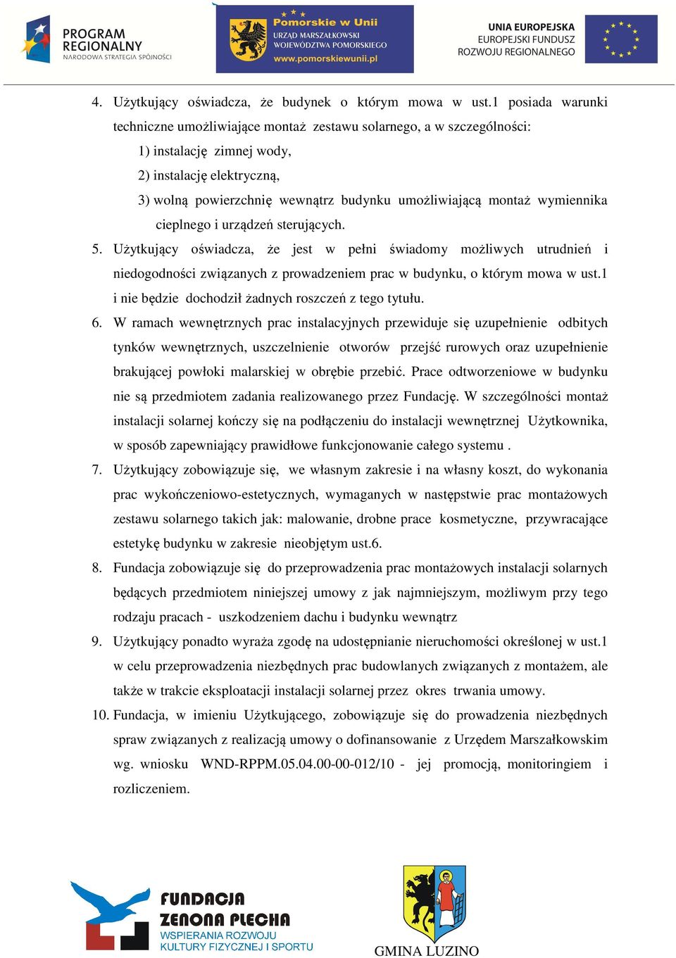 montaż wymiennika cieplnego i urządzeń sterujących. 5. Użytkujący oświadcza, że jest w pełni świadomy możliwych utrudnień i niedogodności związanych z prowadzeniem prac w budynku, o którym mowa w ust.