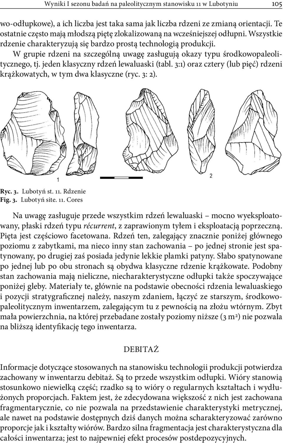 W grupie rdzeni na szczególną uwagę zasługują okazy typu środkowopaleolitycznego, tj. jeden klasyczny rdzeń lewaluaski (tabl. 3:1) oraz cztery (lub pięć) rdzeni krążkowatych, w tym dwa klasyczne (ryc.