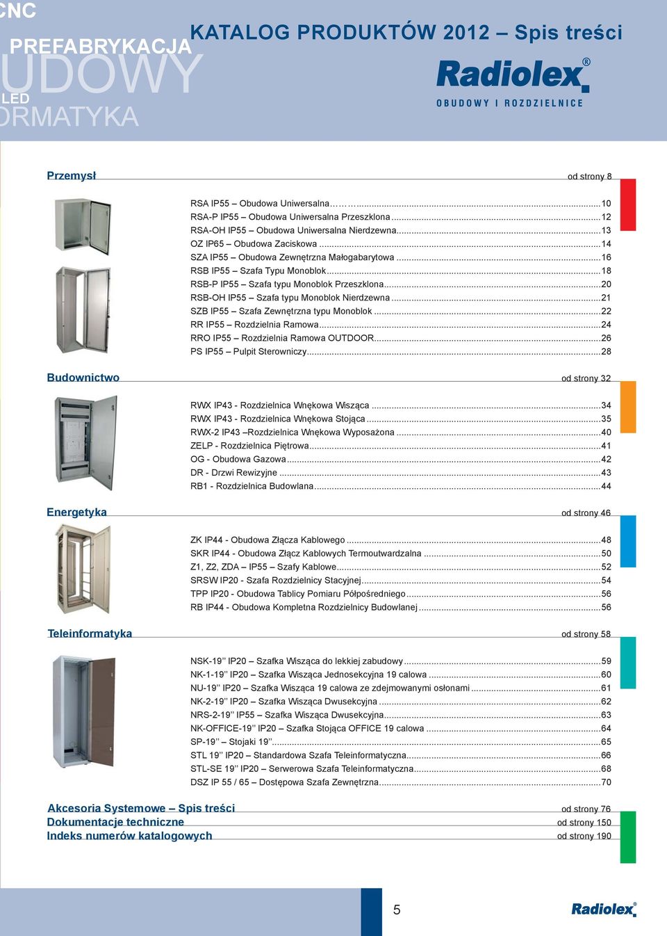 ..18 RSB-P IP55 Szafa typu Monoblok Przeszklona...20 RSB-OH IP55 Szafa typu Monoblok Nierdzewna...21 SZB IP55 Szafa Zewnętrzna typu Monoblok...22 RR IP55 Rozdzielnia Ramowa.
