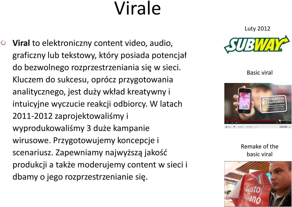 W latach 2011-2012 zaprojektowaliśmy i wyprodukowaliśmy 3 duże kampanie wirusowe. Przygotowujemy koncepcje i scenariusz.