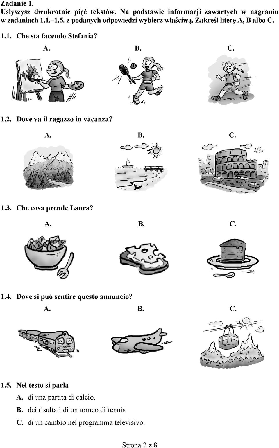 Dove va il ragazzo in vacanza? A. B. C. 1.3. Che cosa prende Laura? A. B. C. 1.4. Dove si può sentire questo annuncio? A. B. C. 1.5.