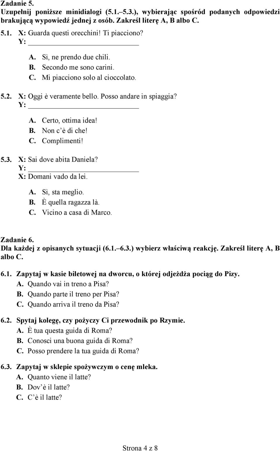 C. Complimenti! 5.3. X: Sai dove abita Daniela? Y: X: Domani vado da lei. A. Sì, sta meglio. B. È quella ragazza là. C. Vicino a casa di Marco. Zadanie 6. Dla każdej z opisanych sytuacji (6.1. 6.3.) wybierz właściwą reakcję.