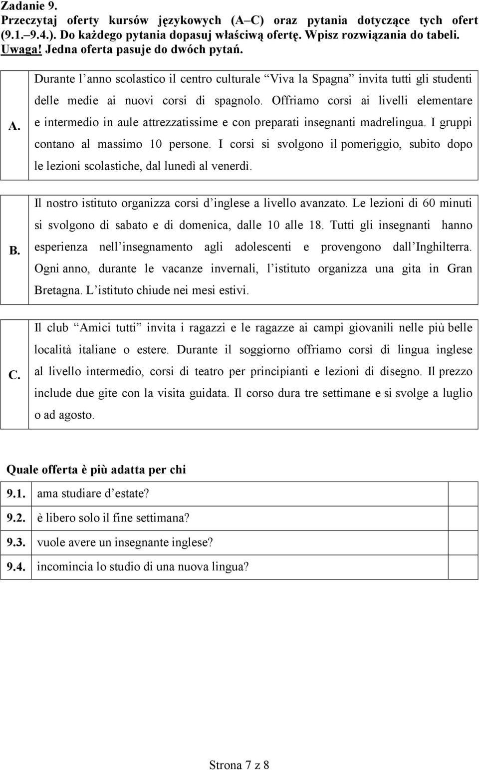 Offriamo corsi ai livelli elementare e intermedio in aule attrezzatissime e con preparati insegnanti madrelingua. I gruppi contano al massimo 10 persone.