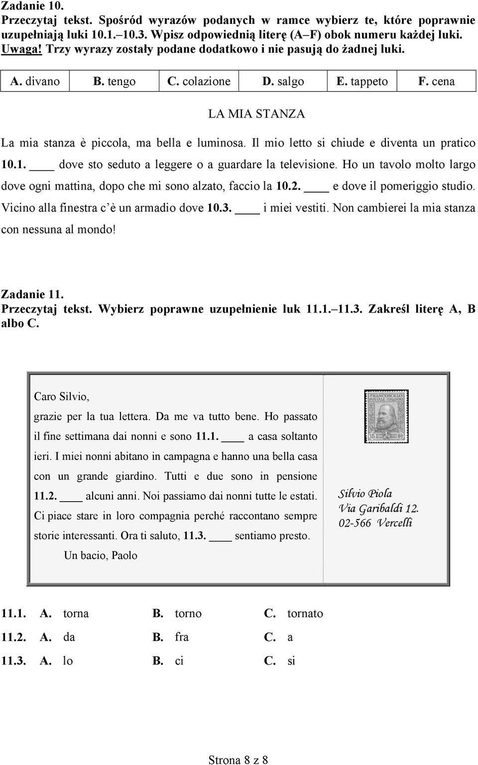 Il mio letto si chiude e diventa un pratico 10.1. dove sto seduto a leggere o a guardare la televisione. Ho un tavolo molto largo dove ogni mattina, dopo che mi sono alzato, faccio la 10.2.