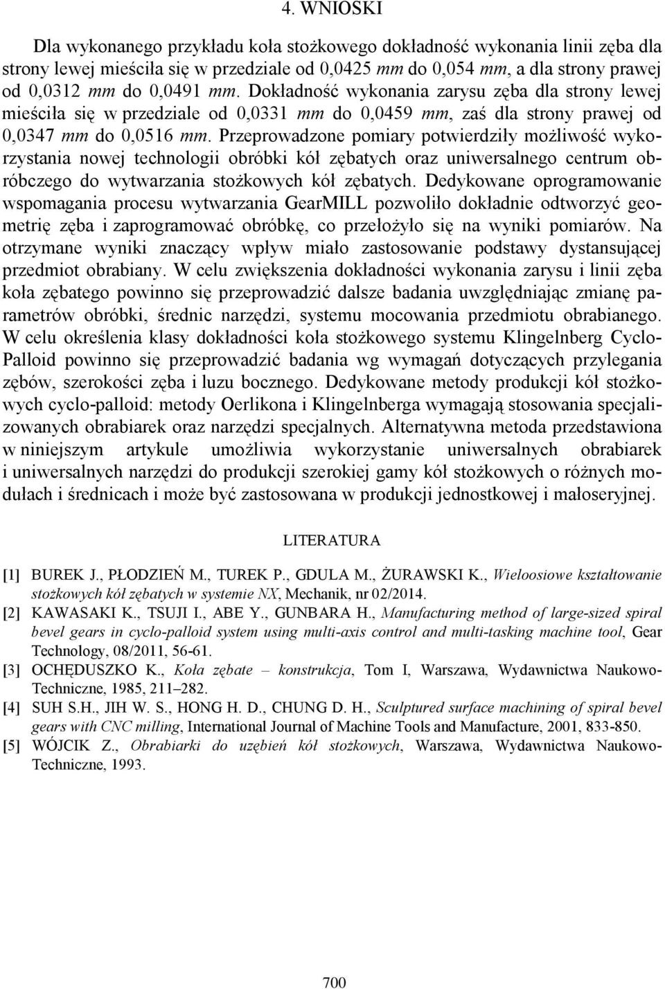 Przeprowadzone pomiary potwierdziły możliwość wykorzystania nowej technologii obróbki kół zębatych oraz uniwersalnego centrum obróbczego do wytwarzania stożkowych kół zębatych.