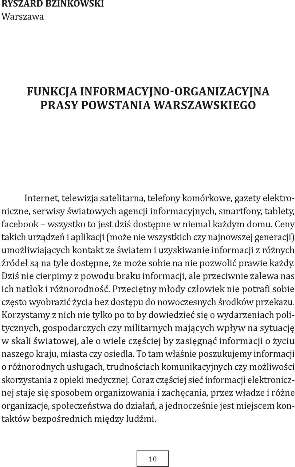 Ceny takich urządzeń i aplikacji (może nie wszystkich czy najnowszej generacji) umożliwiających kontakt ze światem i uzyskiwanie informacji z różnych źródeł są na tyle dostępne, że może sobie na nie