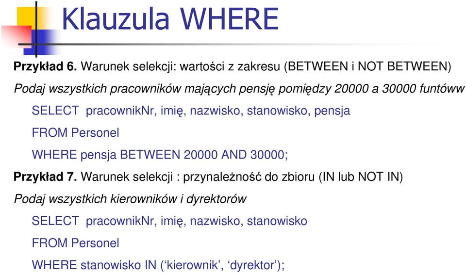 30000 funtóww SELECT pracowniknr, imię, nazwisko, stanowisko, pensja FROM Personel WHERE pensja BETWEEN 20000 AND 30000;