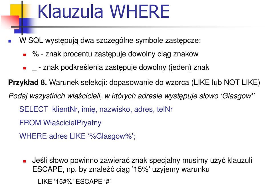 Warunek selekcji: dopasowanie do wzorca (LIKE lub NOT LIKE) Podaj wszystkich właścicieli, w których adresie występuje słowo Glasgow